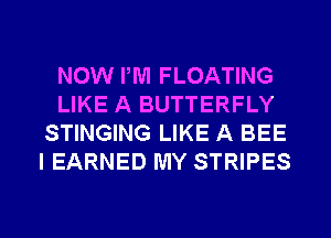 NOW PM FLOATING
LIKE A BUTTERFLY
STINGING LIKE A BEE
I EARNED MY STRIPES