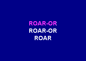 ROAR-OR

ROAR-OR
ROAR