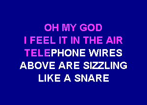 OH MY GOD
IFEEL IT IN THE AIR
TELEPHONE WIRES

ABOVE ARE SIZZLING
LIKE A SNARE