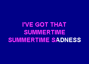 I'VE GOT THAT

SUMMERTIME
SUMMERTIME SADNESS