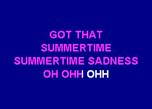 GOT THAT
SUMMERTIME

SUMMERTIME SADNESS
OH OHH OHH