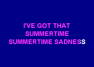 I'VE GOT THAT

SUMMERTIME
SUMMERTIME SADNESS