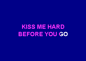 KISS ME HARD

BEFORE YOU GO