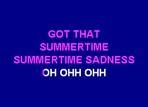 GOT THAT
SUMMERTIME

SUMMERTIME SADNESS
OH OHH OHH