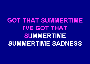 GOT THAT SUMMERTIME
I'VE GOT THAT
SUMMERTIME

SUMMERTIME SADNESS