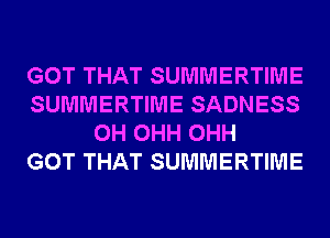 GOT THAT SUMMERTIME
SUMMERTIME SADNESS
0H OHH OHH
GOT THAT SUMMERTIME