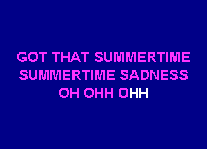 GOT THAT SUMMERTIME
SUMMERTIME SADNESS
0H OHH OHH