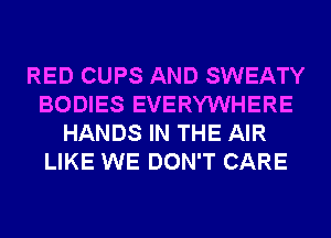 RED CUPS AND SWEATY
BODIES EVERYWHERE
HANDS IN THE AIR
LIKE WE DON'T CARE
