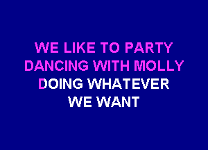 WE LIKE TO PARTY
DANCING WITH MOLLY

DOING WHATEVER
WE WANT