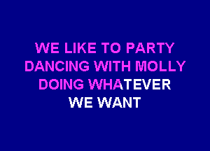 WE LIKE TO PARTY
DANCING WITH MOLLY

DOING WHATEVER
WE WANT