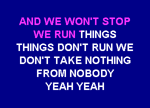 AND WE WON'T STOP
WE RUN THINGS
THINGS DON'T RUN WE
DON'T TAKE NOTHING
FROM NOBODY
YEAH YEAH