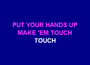 PUT YOUR HANDS UP

MAKE 'EWI TOUCH
TOUCH