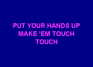 PUT YOUR HANDS UP

MAKE 'EWI TOUCH
TOUCH