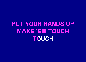 PUT YOUR HANDS UP

MAKE 'EWI TOUCH
TOUCH