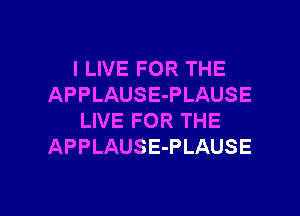 I LIVE FOR THE
APPLAUSE-PLAUSE

LIVE FOR THE
APPLAUSE-PLAUSE