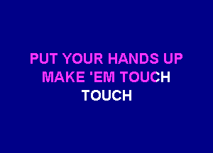 PUT YOUR HANDS UP

MAKE 'EWI TOUCH
TOUCH