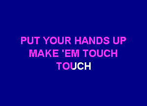 PUT YOUR HANDS UP

MAKE 'EWI TOUCH
TOUCH