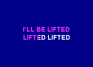 PLL BE LIFTED

LIFTED LIFTED