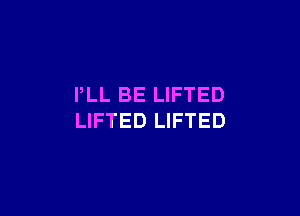 PLL BE LIFTED

LIFTED LIFTED