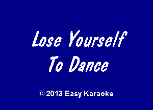 lose Mirself

70 Dame

Q) 2013 Easy Karaoke