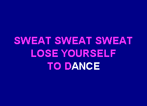 SWEAT SWEAT SWEAT

LOSE YOURSELF
T0 DANCE