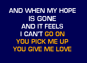 AND WHEN MY HOPE

IS BONE
AND IT FEELS
I CAN'T GO ON
YOU PICK ME UP
YOU GIVE ME LOVE