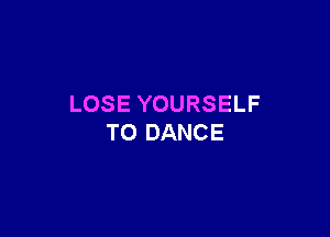 LOSE YOURSELF

T0 DANCE