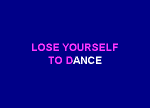 LOSE YOURSELF

T0 DANCE