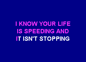 I KNOW YOUR LIFE

IS SPEEDING AND
IT ISN'T STOPPING