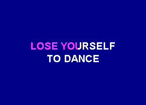 LOSE YOURSELF

T0 DANCE