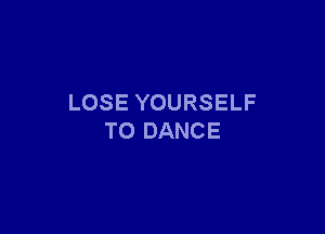 LOSE YOURSELF

T0 DANCE