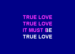 TRUE LOVE
TRUE LOVE

IT MUST BE
TRUE LOVE