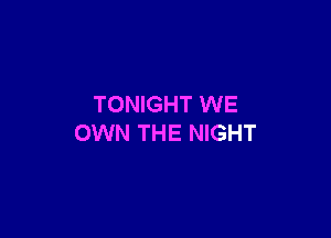 TONIGHT WE

OWN THE NIGHT