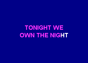 TONIGHT WE

OWN THE NIGHT