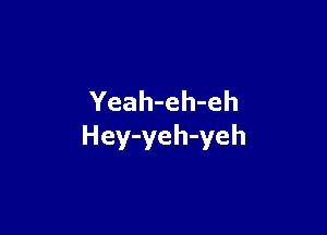 Yeah-eh-eh

Hey-yeh-yeh