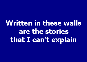 Written in these walls

are the stories
that I can't explain