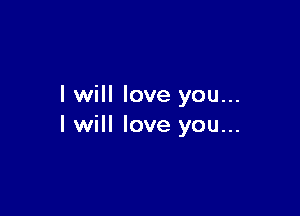 I will love you...

I will love you...