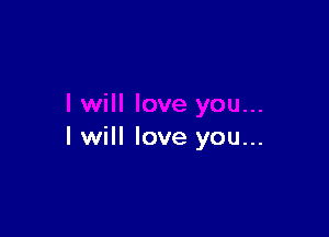 I will love you...