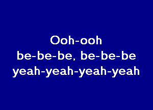 Ooh-ooh

be-be-be. be- be-be
yeah-yeah-yeah-yeah