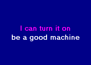 be a good machine