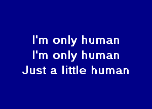 I'm only human

I'm only human
Just a little human