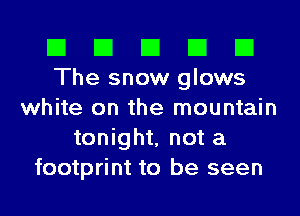 El El El El El
The snow glows
white on the mountain
tonight, not a
footprint to be seen