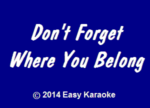m 'f forgef

Wbere V011 galaxy

Q) 2014 Easy Karaoke
