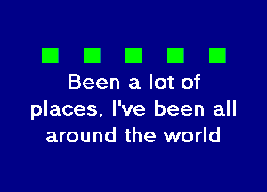 El III E El El
Beenalotof

places, I've been all
around the world