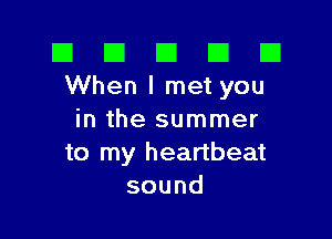 III III El III B
Whenlmetyou

in the summer
to my heartbeat
sound