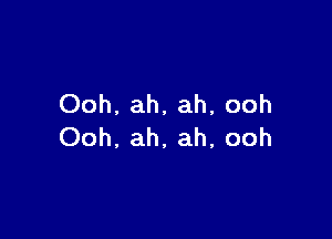 Ooh. ah, ah, ooh

Ooh, ah, ah, ooh