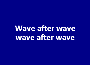 Wave after wave

wave after wave