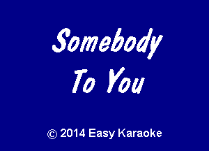 3omebody

70 you

(Q 2014 Easy Karaoke