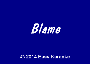 Blame

(Q 2014 Easy Karaoke