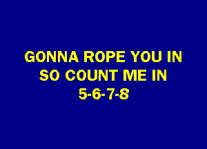 GONNA ROPE YOU IN

80 COUNT ME IN
5-6-7-8